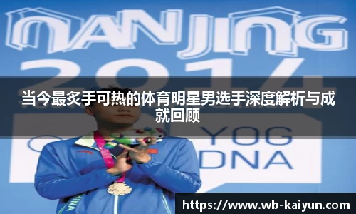 当今最炙手可热的体育明星男选手深度解析与成就回顾