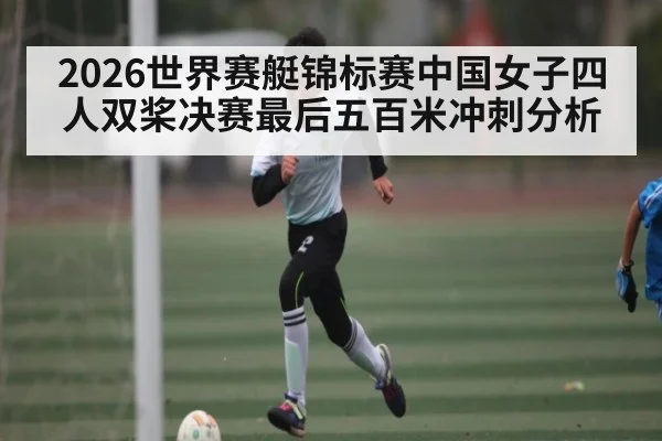 2026世界赛艇锦标赛中国女子四人双桨决赛最后五百米冲刺分析