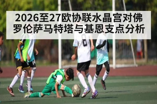 2026至27欧协联水晶宫对佛罗伦萨马特塔与基恩支点分析